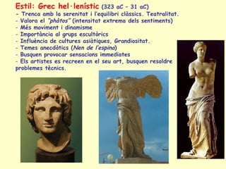 Estil: Grec hel·lenístic        (323 aC – 31 aC)
- Trenca amb la serenitat i l’equilibri clàssics. Teatralitat.
- Valora e...