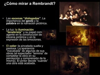 ¿Cómo mirar a Rembrandt? <ul><li>Las  escenas “dialogadas ” . La importancia del  gesto  y la  palabra  en la narración pi...