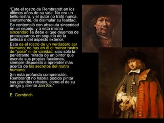 <ul><li>“ Este el rostro de Rembrandt en los últimos años de su vida. No era un bello rostro, y el autor no trató nunca, c...