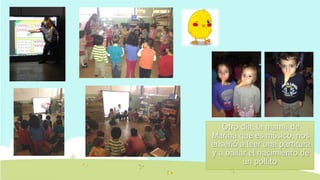 Otro día, la mamá de
Marina que es músico, nos
enseñó a leer una partitura
y a bailar el nacimiento de
un pollito
 