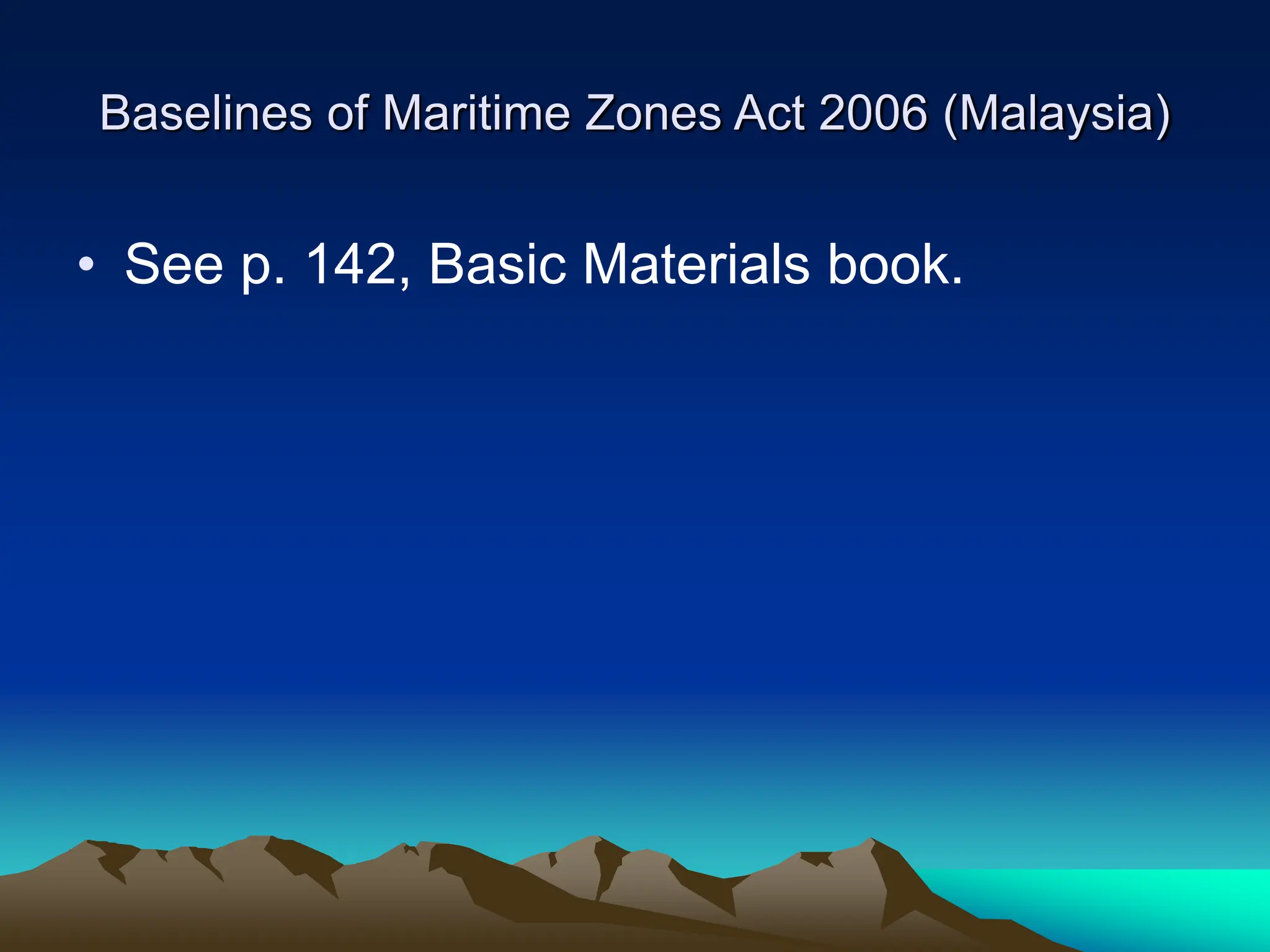Baselines of Maritime Zones Act 2006 (Malaysia)
• See p. 142, Basic Materials book.
 