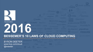 BESSEMER’S 10 LAWS OF CLOUD COMPUTING
2016
BYRON DEETER
www.bvp.com/cloud
@bdeeter
 