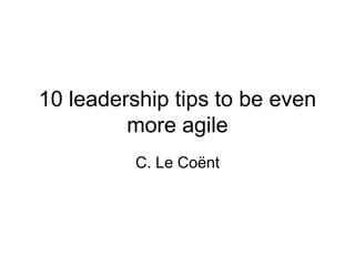 10 leadership tips to be even
more agile
C. Le Coënt
 