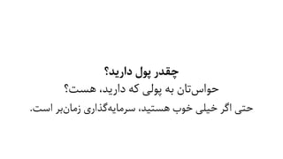 ‫دارﯾﺪ؟‬ ‫ﭘﻮل‬ ‫ﭼﻘﺪر‬
‫ﻫﺴﺖ؟‬ ،‫دارﯾﺪ‬ ‫ﮐﻪ‬ ‫ﭘﻮﻟﯽ‬ ‫ﺑﻪ‬ ‫ﺗﺎن‬‫ﺣﻮاس‬
.‫اﺳﺖ‬ ‫ﺑﺮ‬‫زﻣﺎن‬ ‫ﮔﺬاری‬‫ﺳﺮﻣﺎﯾﻪ‬ ،‫ﻫﺴﺘﯿﺪ‬ ‫ﺧﻮب‬ ‫ﺧﯿﻠﯽ‬ ‫اﮔﺮ‬ ‫ﺣﺘﯽ‬
 