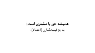 ‫اﺳﺖ؛‬ ‫ﻣﺸﺘﺮی‬ ‫ﺑﺎ‬ ‫ﺣﻖ‬ ‫ﻫﻤﯿﺸﻪ‬
.[‫]اﺣﺘﻤﺎﻻ‬ ‫ﮔﺬاری‬‫ﻗﯿﻤﺖ‬ ‫ﺟﺰ‬ ‫ﺑﻪ‬
 