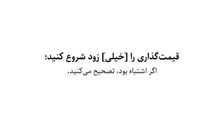 ‫ﮐﻨﯿﺪ؛‬ ‫ﺷﺮوع‬ ‫زود‬ [‫]ﺧﯿﻠﯽ‬ ‫را‬ ‫ﮔﺬاری‬‫ﻗﯿﻤﺖ‬
.‫ﮐﻨﯿﺪ‬‫ﻣﯽ‬ ‫ﺗﺼﺤﯿﺢ‬ ،‫ﺑﻮد‬ ‫اﺷﺘﺒﺎه‬ ‫اﮔﺮ‬
 