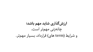 ‫ﺑﺎﺷﺪ؛‬ ‫ﻣﻬﻢ‬ ‫ﺷﺎﯾﺪ‬ ‫ﮔﺬاری‬‫ارزش‬
.‫اﺳﺖ‬ ‫ﺗﺮ‬‫ﻣﻬﻢ‬ ‫زﻧﯽ‬‫ﭼﺎﻧﻪ‬
.‫ﺗﺮ‬‫ﻣﻬﻢ‬ ‫ﺑﺴﯿﺎر‬ ،‫ﻗﺮارداد‬ (‫ﻫﺎی‬ term) ‫ﺷﺮاﯾﻂ‬ ‫و‬
 