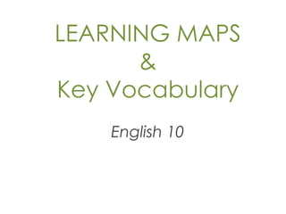 LEARNING MAPS 
& 
Key Vocabulary 
English 10 
 