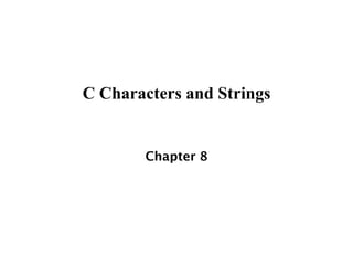C Characters and Strings
Chapter 8
 