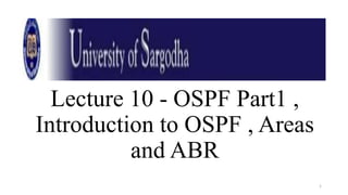 Lecture 10 - OSPF Part1 ,
Introduction to OSPF , Areas
and ABR
1
 