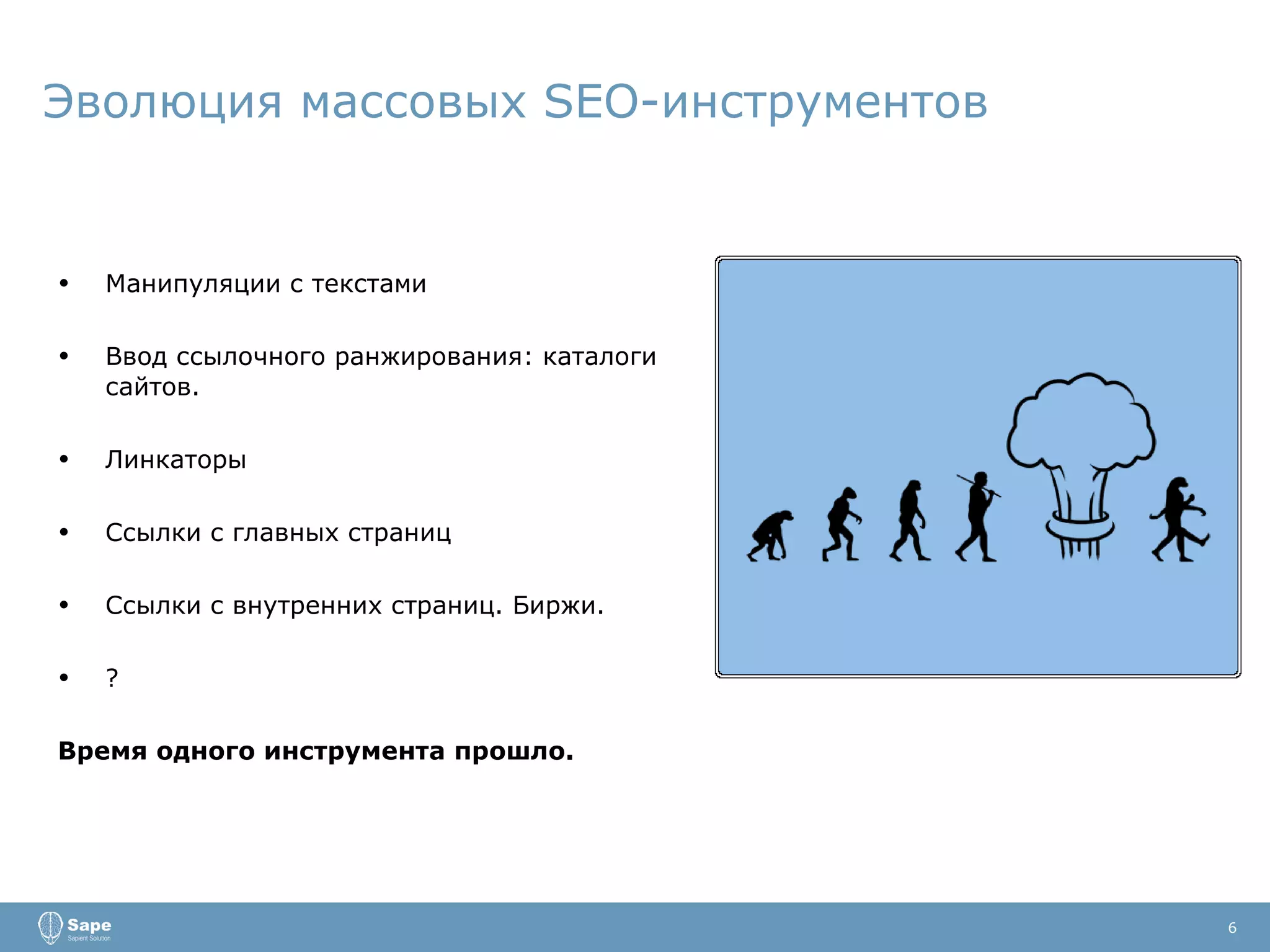 Эволюция массовых  SEO- инструментов Манипуляции с текстами Ввод ссылочного   ранжирования: каталоги сайтов. Линкаторы Ссылки с главных страниц Ссылки с внутренних страниц. Биржи. ? Время одного инструмента прошло. 6 