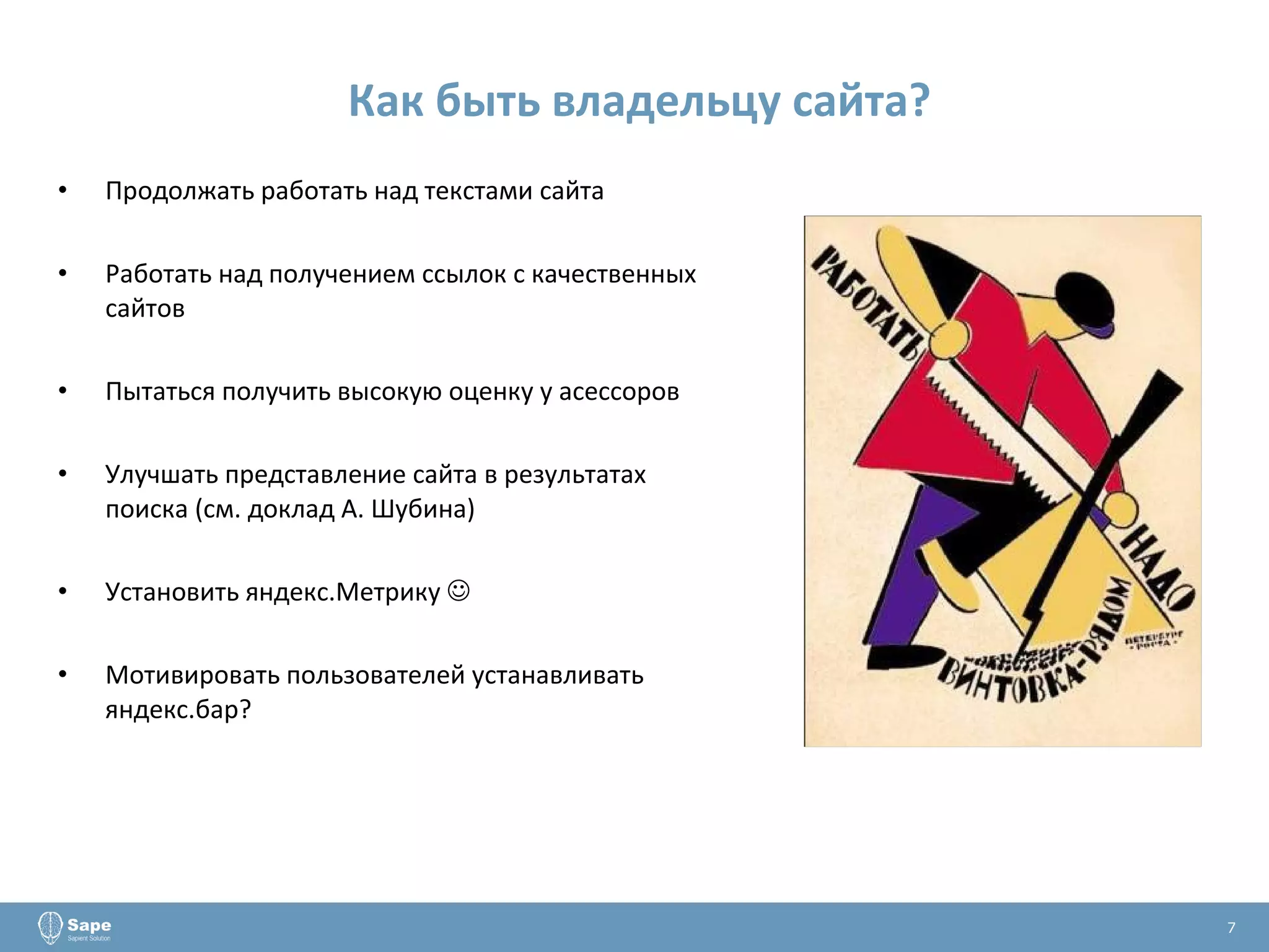 Как быть владельцу сайта? Продолжать работать над текстами сайта Работать над получением ссылок с качественных сайтов Пытаться получить высокую оценку у асессоров Улучшать представление сайта в результатах поиска (см. доклад А. Шубина) Установить яндекс.Метрику   Мотивировать пользователей устанавливать яндекс.бар?  7 