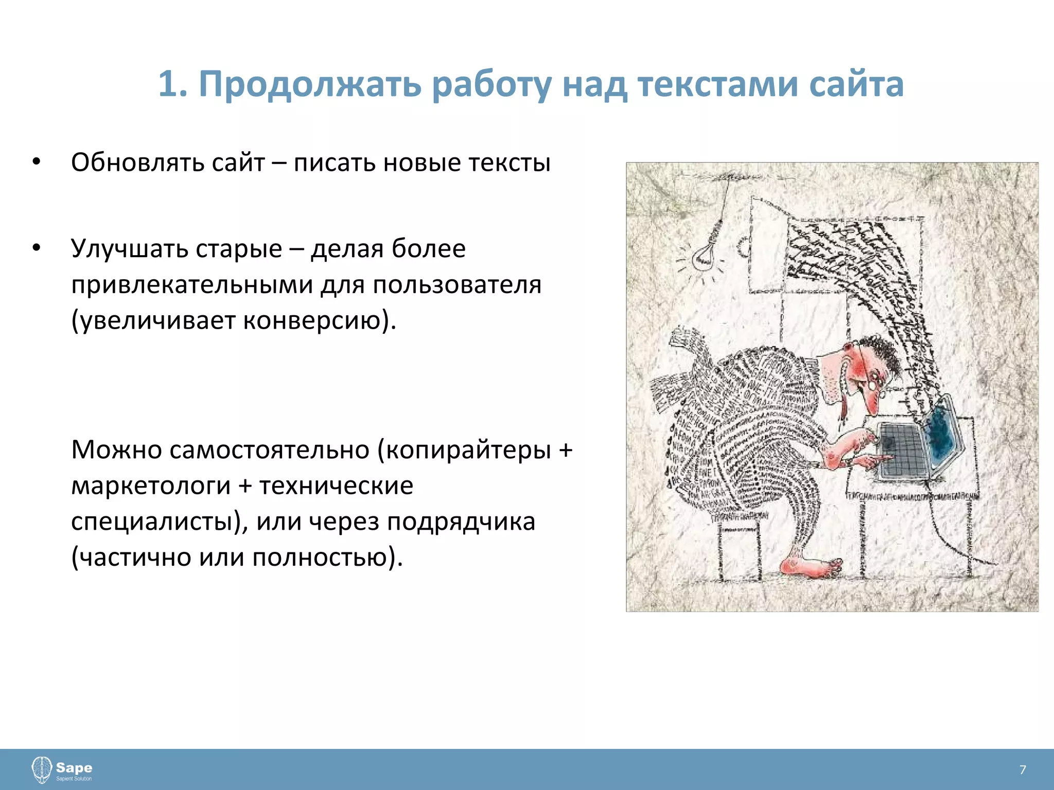 1. Продолжать работу над текстами сайта Обновлять сайт – писать новые тексты Улучшать старые – делая более привлекательными для пользователя (увеличивает конверсию). Можно самостоятельно (копирайтеры + маркетологи + технические специалисты), или через подрядчика (частично или полностью). 7 
