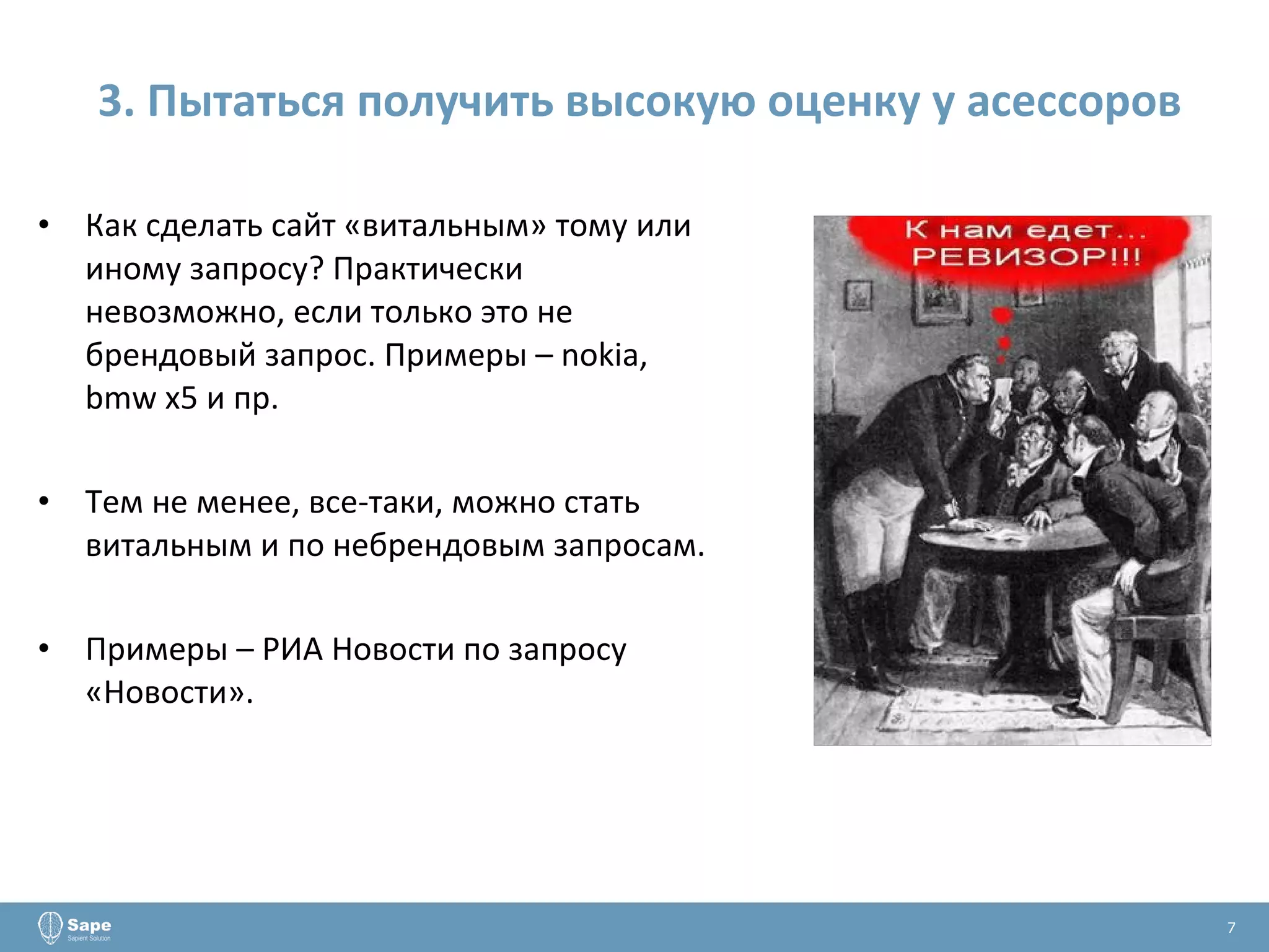3. Пытаться получить высокую оценку у асессоров Как сделать сайт «витальным» тому или иному запросу? Практически невозможно, если только это не брендовый запрос. Примеры –  nokia ,  bmw x 5 и пр. Тем не менее, все-таки, можно стать витальным и по небрендовым запросам. Примеры – РИА Новости по запросу «Новости».  7 