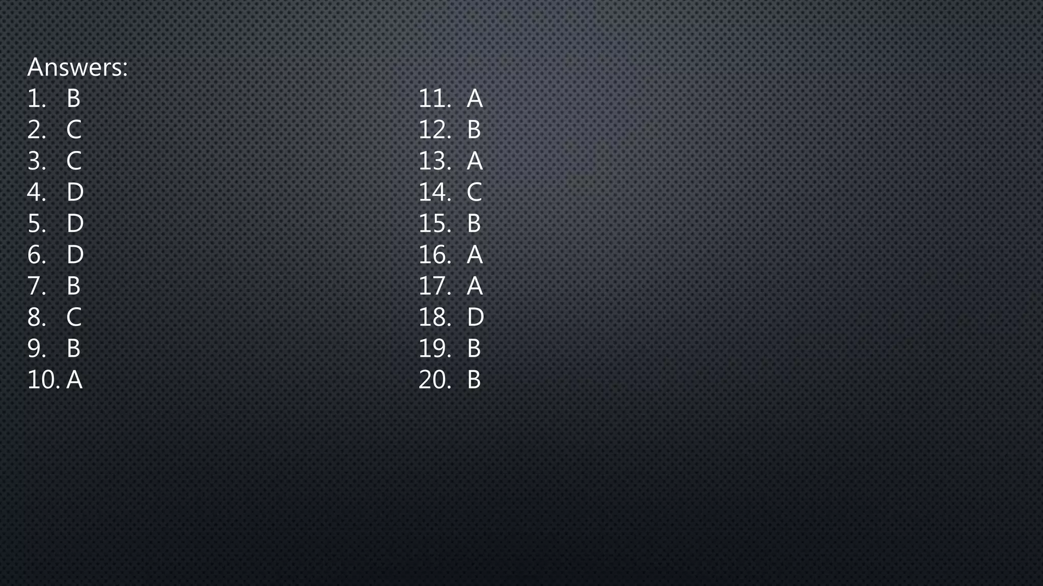 Answers:
1. B 11. A
2. C 12. B
3. C 13. A
4. D 14. C
5. D 15. B
6. D 16. A
7. B 17. A
8. C 18. D
9. B 19. B
10. A 20. B
 