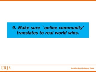 9. Make sure `online community’
  translates to real world wins.




                          Architecting Customer Value
 