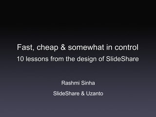 Fast, cheap & somewhat in control 10 lessons from the design of SlideShare ,[object Object],[object Object]