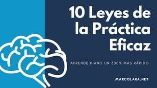 10 Leyes de
la Práctica
Eficaz
MARCOLARA.NET
A P R E N D E P I A N O U N 3 0 0 % M Á S R Á P I D O
 