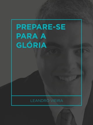 15
LEANDRO VIEIRA
PREPARE-SE
PARA A
GLÓRIA
 