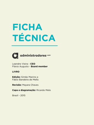 3
FICHA
TÉCNICA
Leandro Vieira - CEO
Flávio Augusto - Board member
LIVRO
Edição: Simão Mairins e
Fábio Bandeira de Mello
Revisão: Mayara Chaves
Capa e diagramação: Ricardo Melo
Brasil - 2015
 
