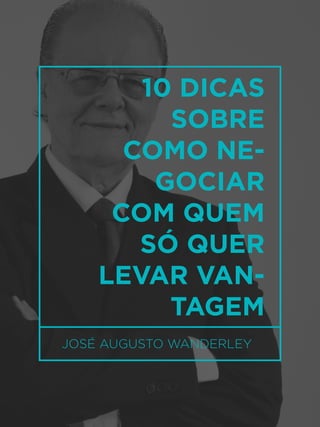 31
JOSÉ AUGUSTO WANDERLEY
10 DICAS
SOBRE
COMO NE-
GOCIAR
COM QUEM
SÓ QUER
LEVAR VAN-
TAGEM
 