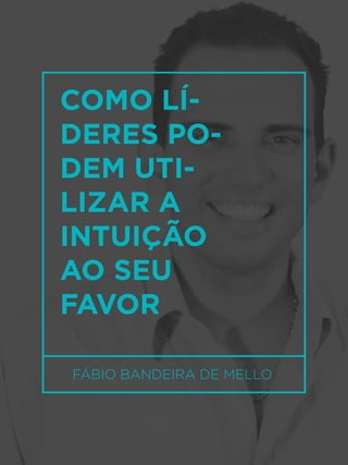 38
FÁBIO BANDEIRA DE MELLO
COMO LÍ-
DERES PO-
DEM UTI-
LIZAR A
INTUIÇÃO
AO SEU
FAVOR
 