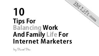 10
Tips For
Balancing Work
And Family Life For
Internet Marketers
 