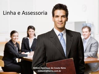 Linha e Assessoria




            Milton Henrique do Couto Neto
                miltonh@terra.com.br
 