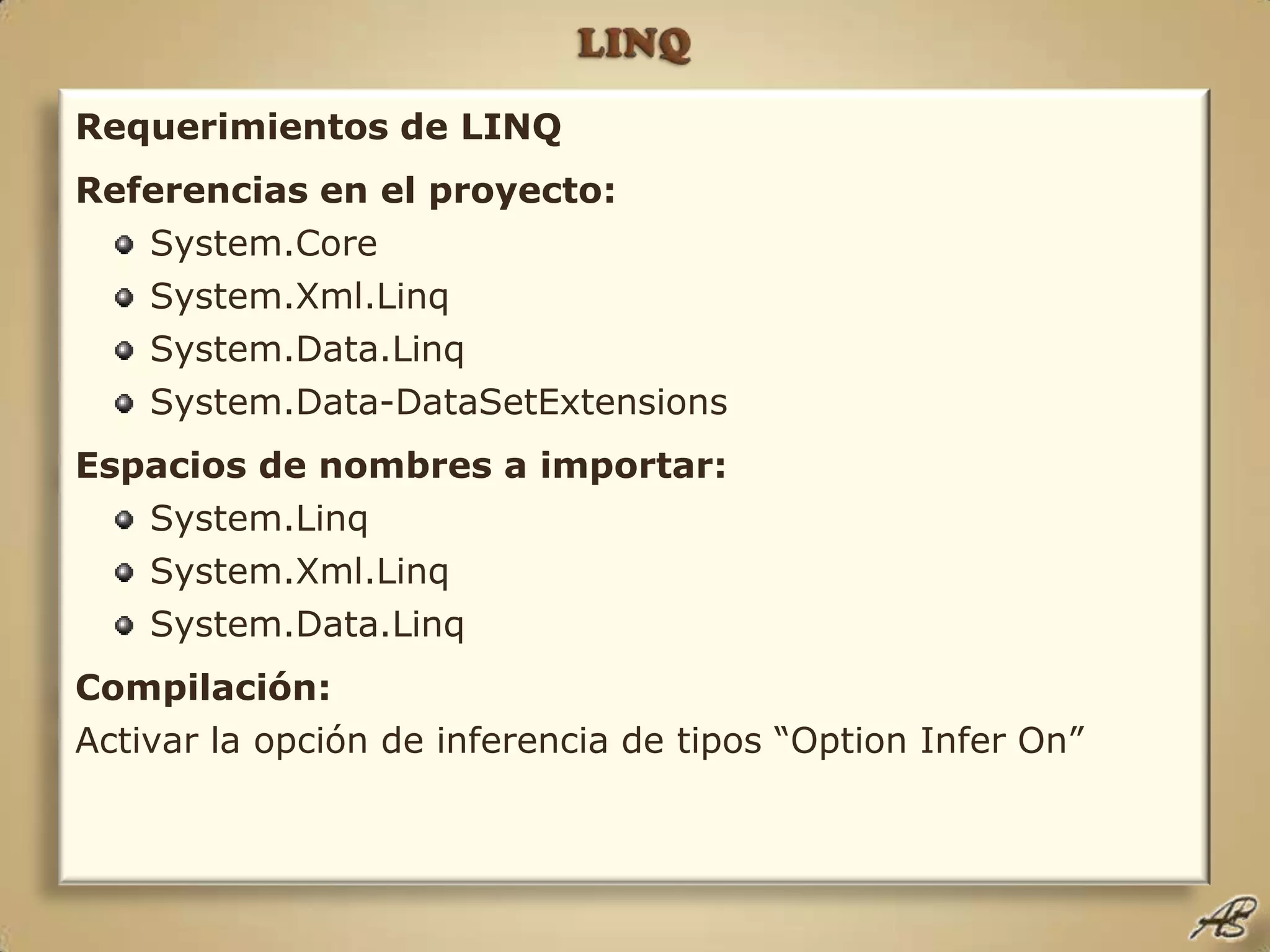 LINQRequerimientos de LINQReferencias en el proyecto:System.CoreSystem.Xml.LinqSystem.Data.LinqSystem.Data-DataSetExtensionsEspacios de nombres a importar:System.LinqSystem.Xml.LinqSystem.Data.LinqCompilación:Activar la opción de inferencia de tipos “Option Infer On”