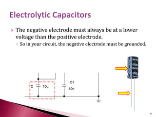  The negative electrode must always be at a lower
voltage than the positive electrode.
◦ So in your circuit, the negative electrode must be grounded.
29
 
