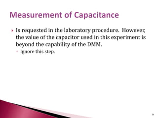  Is requested in the laboratory procedure. However,
the value of the capacitor used in this experiment is
beyond the capability of the DMM.
◦ Ignore this step.
34
 
