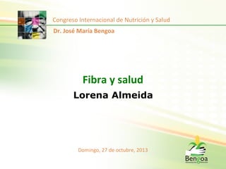 Congreso	
  Internacional	
  de	
  Nutrición	
  y	
  Salud	
  
Dr.	
  José	
  María	
  Bengoa	
  

Fibra	
  y	
  salud	
  
Lorena Almeida

Domingo,	
  27	
  de	
  octubre,	
  2013	
  

 