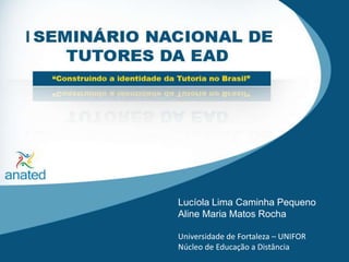Lucíola Lima Caminha Pequeno Aline Maria Matos Rocha Universidade de Fortaleza – UNIFOR Núcleo de Educação a Distância 