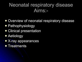 Neonatal respiratory disease Aims:- Overview of neonatal respiratory disease Pathophysiology Clinical presentation Aetiology X-ray appearances Treatments 