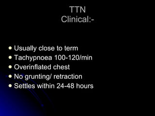 TTN Clinical:- Usually close to term Tachypnoea 100-120/min Overinflated chest No grunting/ retraction Settles within 24-48 hours 