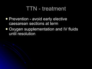 TTN - treatment Prevention - avoid early elective caesarean sections at term Oxygen supplementation and IV fluids until resolution 