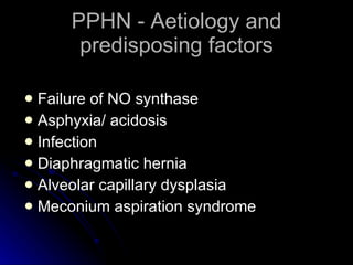 PPHN - Aetiology and predisposing factors Failure of NO synthase Asphyxia/ acidosis Infection Diaphragmatic hernia Alveolar capillary dysplasia Meconium aspiration syndrome 