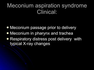 Meconium aspiration syndrome Clinical: Meconium passage prior to delivery Meconium in pharynx and trachea Respiratory distress post delivery  with typical X-ray changes 