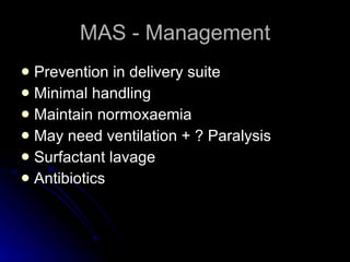 MAS - Management Prevention in delivery suite Minimal handling Maintain normoxaemia May need ventilation + ? Paralysis Surfactant lavage Antibiotics 
