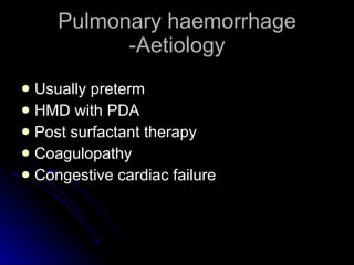 Pulmonary haemorrhage -Aetiology Usually preterm HMD with PDA Post surfactant therapy Coagulopathy Congestive cardiac failure 