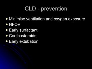 CLD - prevention Minimise ventilation and oxygen exposure HFOV Early surfactant Corticosteroids  Early extubation 