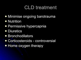 CLD treatment Minimise ongoing barotrauma Nutrition Permissive hypercapnia Diuretics Bronchodilators Corticosteroids - controversial Home oxygen therapy 