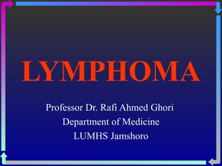 LYMPHOMA
 Professor Dr. Rafi Ahmed Ghori
     Department of Medicine
        LUMHS Jamshoro
 