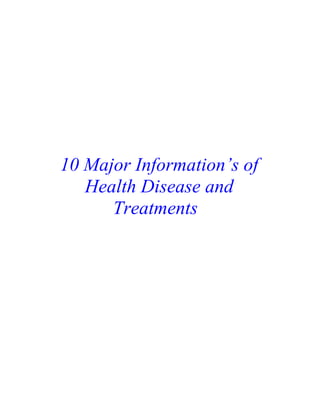 10 Major Information’s of
   Health Disease and
      Treatments
 