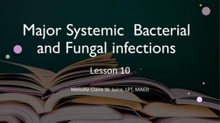 Major Systemic Bacterial
and Fungal infections
Lesson 10
Melodie Claire W. Juico, LPT, MAED
 