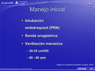 Manejo inicial
 Intubación
 endotraqueal (PRN)

 Sonda orogástrica

 Ventilación mecánica
  – 20-25 cmH20

  – 60 - 80 ...