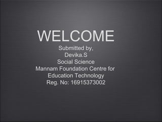 WELCOME
Submitted by,
Devika.S
Social Science
Mannam Foundation Centre for
Education Technology
Reg. No: 16915373002
 