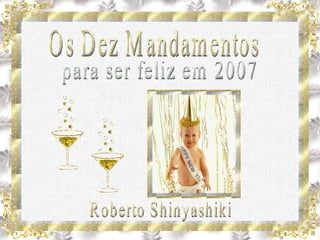 10 Mandamentos para ser feliz em 2007 Roberto Shinyashiki Os Dez Mandamentos para ser feliz em 2007 Roberto Shinyashiki 