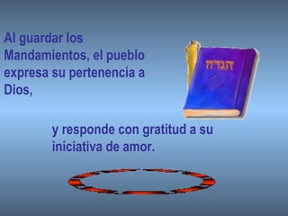Al guardar los
Mandamientos, el pueblo
expresa su pertenencia a
Dios,
y responde con gratitud a su
iniciativa de amor.
 