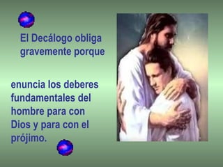 El Decálogo obliga
gravemente porque
enuncia los deberes
fundamentales del
hombre para con
Dios y para con el
prójimo.
 